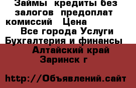 Займы, кредиты без залогов, предоплат, комиссий › Цена ­ 3 000 000 - Все города Услуги » Бухгалтерия и финансы   . Алтайский край,Заринск г.